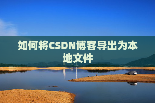 如何将CSDN博客导出为本地文件