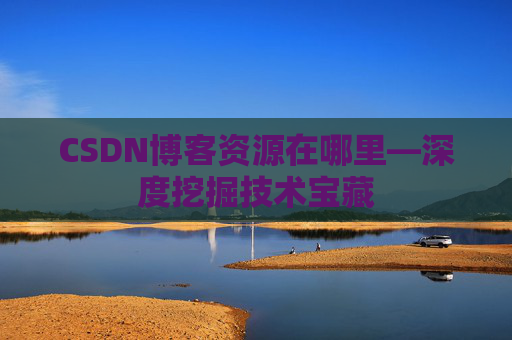 CSDN博客资源在哪里—深度挖掘技术宝藏